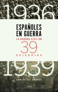 ESPAOLES EN GUERRA: LA GUERRA CIVIL EN 39 EPISODIOS de GIL ANDRES, CARLOS 