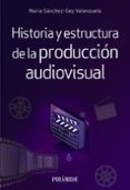 HISTORIA Y ESTRUCTURA DE LA PRODUCCION AUDIOVISUAL di SANCHEZ-GREY VALENZUELA, NURIA 