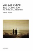 VER LAS COSAS TAL COMO SON: UNA TEORIA DE LA PERCEPCION de SEARLE, JOHN R. 