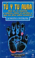 TU Y TU AURA: QUE ES, SU ASPECTO Y COLORES, COMO SE PERCIBE Y QUE NOS DICE SOBRE NOSOTROS di OSTROM, JOSEPH 