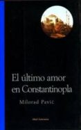 EL ULTIMO AMOR EN CONSTANTINOPLA: UNA NOVELA PARA LA ADIVINACION de PAVIC, MILORAD 