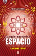 CUALQUIERA PUEDE IR AL ESPACIO: Y OTROS CONSEJOS DE VIDA DE LOS PERSONAJES DE THE BIG BANG THEORY de SERRANO, CURRO 