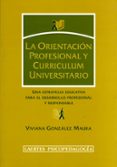 LA ORIENTACION PROFESIONAL Y CURRICULUM UNIVERSITARIO: UNA ESTRAT EGIA EDUCATIVA PARA EL DESARROLLO PROFESIONAL Y RESPONSABLE di GONZALEZ MAURA, VIVIANA 