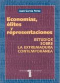 ECONOMIAS, ELITES Y REPRESENTACIONES. ESTUDIO SOBRE LA EXTREMADU RA CONTEMPORANEA de GARCIA PEREZ, JUAN 