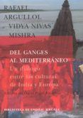 DEL GANGES AL MEDITERRANEO: UN DIALOGO ENTRE LAS CULTURAS DE INDI A Y EUROPA di ARGULLOL, RAFAEL  MISHRA, VIDYA NIVAS 