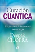 CURACION CUANTICA: LAS FRONTERAS DE LA MEDICINA MENTE-CUERPO de CHOPRA, DEEPAK 