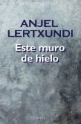 ESTE MURO DE HIELO de LERTXUNDI, ANJEL 