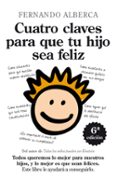 CUATRO CLAVES PARA QUE TU HIJO SEA FELIZ: ABRE LA PUERTA DE TU LI BERTAD INTERIOR de ALBERCA DE CASTRO, FERNANDO 