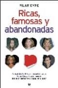 RICAS, FAMOSAS Y ABANDONADAS: MARISOL, MARTA CHAVARRI, ISABEL SAR TORIUS, GEMA RUIZ Y OTRAS MUJERES QUE SE SINTIERON TRAICIONADAS EN EL AMOR de EYRE, PILAR 
