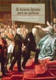SE HICIERON LITERATOS PARA SER POLITICOS: CULTURA Y POLITICA EN L A ESPAA DE CARLOS IV Y FERNANDO VII de ALVAREZ BARRIENTOS, JOAQUIN 