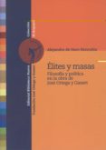 ELITES Y MASAS: FILOSOFIA Y POLITICA EN LA OBRA DE JOSE ORTEGA Y GASSET de HARO HONRUBIA, ALEJANDRO DE 