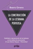 LA CONSTRUCCION DE LA LESBIANA PERVERSA: VISIBILIDAD Y REPRESENTA CION DE LAS LESBIANAS EN LOS MEDIOS DE COMUNICACION: EL CASO DE DOLORES VAZQUEZ-WANNINKHOF di GIMENO, BEATRIZ 