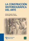 LA CONSTRUCCION HISTORIOGRAFICA DEL ARTE de URQUIZAR HERRERA, ANTONIO  GARCIA MELERO, JOSE ENRIQUE 