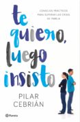 TE QUIERO, LUEGO INSISTO de CEBRIAN, PILAR 