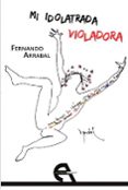 MI IDOLATRADA VIOLADORA de ARRABAL, FERNANDO 