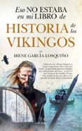 ESO NO ESTABA EN MI LIBRO DE HISTORIA DE LOS VIKINGOS de IRENE GARCIA LOSQUIO 