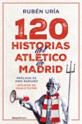 120 Historias Del Atletico De Madrid Por Ruben Uria, Tapa Blanda
