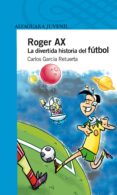 ROGER AX: LA DIVERTIDA HISTORIA DEL FUTBOL di GARCIA RETUERTA, CARLOS 