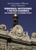 DEMOCRACIA, INSTITUCIONES Y POLITICA ECONOMICA: UNA INTRODUCCION A LA ECONOMIA POLITICA de FERNANDEZ LOPEZ, JOSE ALBERTO  MANZANO, DULCE 