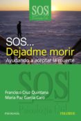 SOS... DEJADME MORIR: AYUDANDO A ACEPTAR LA MUERTE de CRUZ QUINTANA, FRANCISCO  GARCIA CARO, MARIA PAZ 