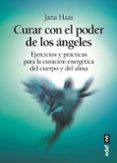 CURAR CON EL PODER DE LOS ANGELES: EJERCICIOS Y PRACTICAS PARA LA CURACION ENERGETICA DEL CUERPO Y DEL ALMA de HAAS, JANA 