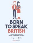 BORN TO SPEAK BRITISH: TODO EL INGLES BRITANICO QUE NO TE ENSEARON EN CLASE di VV.AA. 