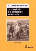 LA TRANSICION A LA EDUCACION SECUNDARIA: DISCONTINUIDADES EN LAS CULTURAS ESCOLARES de GIMENO SACRISTAN, JOSE 