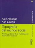 TOPOGRAFIA DEL MUNDO SOCIAL: TEORIA Y PRACTICA DE LA INVESTIGACIO N MEDIANTE ENCUESTAS de ALDRIDGE, ALAN  LEVINE, KEN 