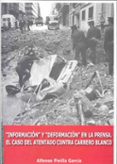 INFORMACION Y DEFORMACION EN LA PRENSA. EL CASO DEL ATENTADO CONT RA CARRERO BLANCO de PINILLA GARCIA, ALFONSO 