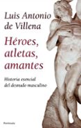 HEROES, ATLETAS, AMANTES: HISTORIA DEL DESNUDO de VILLENA, LUIS ANTONIO DE 