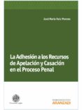 LA ADHESION A LOS RECURSOS DE APELACION Y CASACION EN EL PROCESO PENAL de RUIZ MORENO, JOSE MARIA 