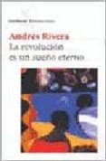 LA REVOLUCION ES UN SUEO ETERNO di RIVERA, ANDRES 