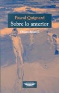 SOBRE LO ANTERIOR. ULTIMO REINO II di QUIGNARD, PASCAL 