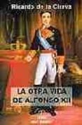 LA OTRA VIDA DE ALFONSO XII di CIERVA, RICARDO DE LA 