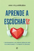 APRENDE A ESCUCHARTE Y ENTENDERS LAS SABIAS SEALES QUE TUS EMOCIONES Y TU MENTE TE ENVIAN de VILLARRUBIA , ANA 