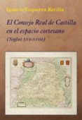 EL CONSEJO REAL DE CASTILLA EN EL ESPACIO CORTESANO di EZQUERRA REVILLA, IGNACIO 