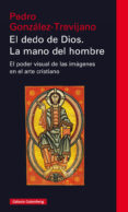 EL DEDO DE DIOS: LA MANO DEL HOMBRE: EL PODER VISUAL DE LAS IMAGENES EN EL ARTE CRISTIANO de GONZALEZ-TREVIJANO, PEDRO 