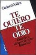 TE QUIERO, TE ODIO: DINAMICA DE LAS RELACIONES HUMANAS de VALLES, CARLOS G. 