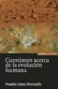 CUESTIONES ACERCA DE LA EVOLUCION HUMANA de LOPEZ MORATALLA, NATALIA 