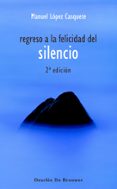 REGRESO A LA FELICIDAD DEL SILENCIO de LOPEZ CASQUETE, MANUEL