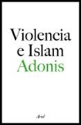 VIOLENCIA E ISLAM: CONVERSACIONES CON HOURIA ABDELOUAHED de ADONIS 