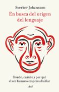 EN BUSCA DEL ORIGEN DEL LENGUAJE: DONDE, CUANDO Y POR QUE EL SER HUMANO EMPEZO A HABLAR di JOHANSSON, SVERKER 