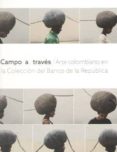 CAMPO A TRAVES: ARTE COLOMBIANO EN LA COLECCION DEL BANCO DE LA R EPUBLICA di VV.AA. 