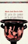 EL ARTE DE COMER EN LA ANTIGUA GRECIA de GARCIA SOLER, M JOSE 
