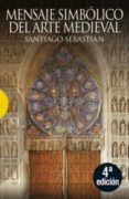 MENSAJE SIMBOLICO DEL ARTE MEDIEVAL (4 ED.): ARQUITECTURA, ICONO GRAFIA Y LITURGIA de SEBASTIAN, SANTIAGO 
