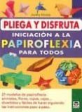 PLIEGA Y DISFRUTA: INICIACION A LA PAPIROFLEXIA PARA TODOS: 27 MO DELOS DE PAPIROFLEXIA: ANIMALES, FLORES, ROPAS, CAJAS: DIVERTIDOS Y FACILES DE HACER SIGUIENDO LAS INSTRUCCIONES PASO A PASO di HIROTA, JUNKO 