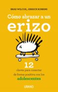 COMO ABRAZAR A UN ERIZO: 12 CLAVES PARA CONECTAR CON LOS ADOLESCENTES di WILCOX, BRAD 