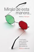 MIRALO DE ESTA MANERA: PRONTUARIO PARA CAMBIAR LA REALIDAD CAMBIANDO LAS PALABRAS de RAMPIN, MATTEO 