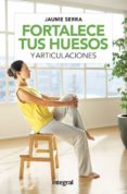 FORTALECE TUS HUESOS Y ARTICULACIONES de SERRA, JAUME 