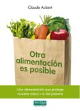 OTRA ALIMENTACION ES POSIBLE: UNA ALIMENTACION QUE PROTEGE NUESTR A SALUD Y LA DEL PLANETA di AUBERT, CLAUDE 